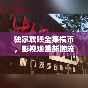 獨(dú)家放映全集投幣，影視觀賞新潮流，暢享觀影不等待