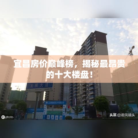 宜昌房價巔峰榜，揭秘最昂貴的十大樓盤！