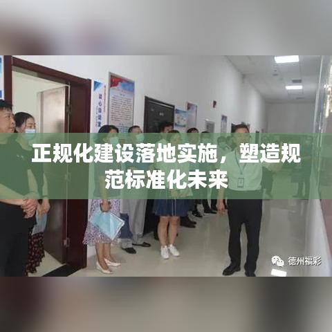 正規(guī)化建設(shè)落地實施，塑造規(guī)范標準化未來