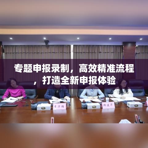 專題申報錄制，高效精準(zhǔn)流程，打造全新申報體驗