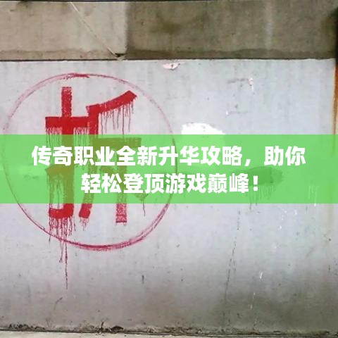 傳奇職業(yè)全新升華攻略，助你輕松登頂游戲巔峰！