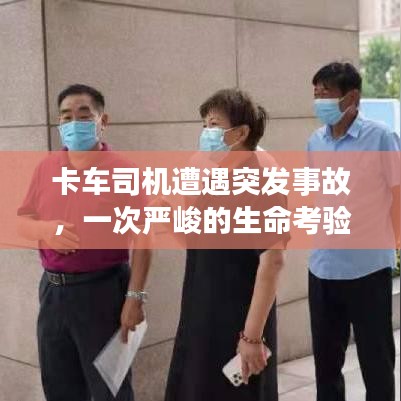 卡車司機(jī)遭遇突發(fā)事故，一次嚴(yán)峻的生命考驗(yàn)