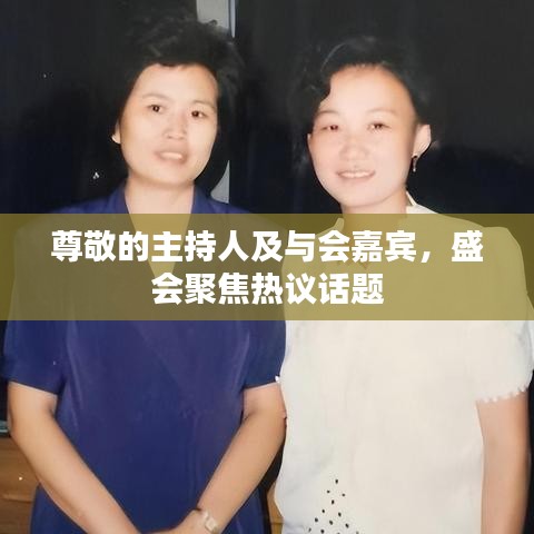 尊敬的主持人及與會嘉賓，盛會聚焦熱議話題