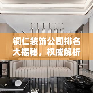 銅仁裝飾公司排名大揭秘，權(quán)威解析，優(yōu)質(zhì)選擇一目了然！