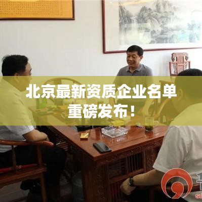 北京最新資質(zhì)企業(yè)名單重磅發(fā)布！