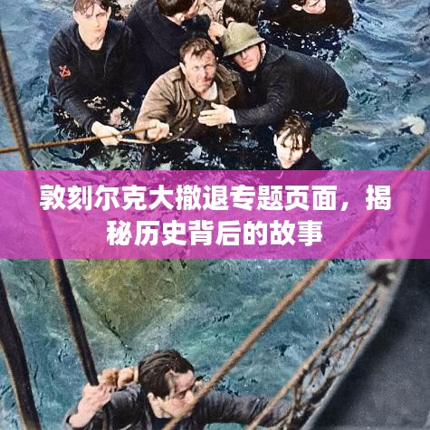 敦刻爾克大撤退專題頁面，揭秘歷史背后的故事