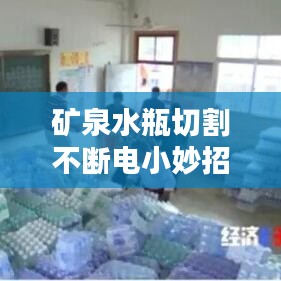 礦泉水瓶切割不斷電小妙招，實(shí)用技巧揭秘！