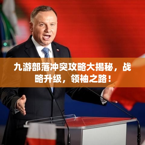 九游部落沖突攻略大揭秘，戰(zhàn)略升級，領袖之路！