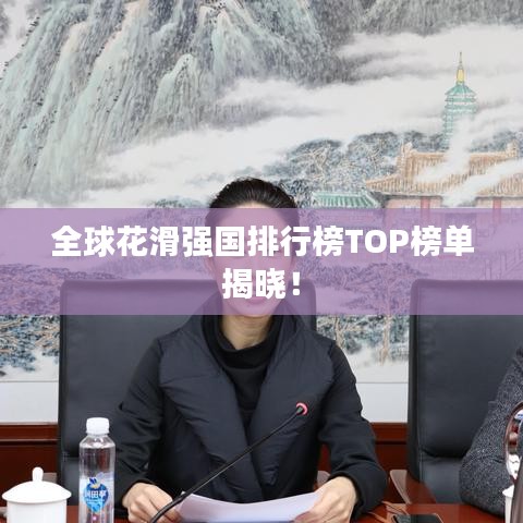 全球花滑強國排行榜TOP榜單揭曉！