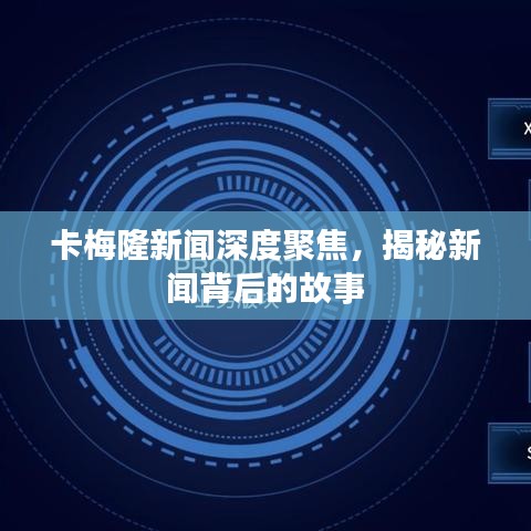 卡梅隆新聞深度聚焦，揭秘新聞背后的故事
