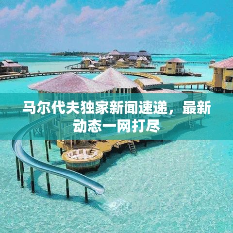 馬爾代夫獨(dú)家新聞速遞，最新動態(tài)一網(wǎng)打盡
