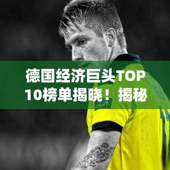 德國(guó)經(jīng)濟(jì)巨頭TOP10榜單揭曉！揭秘德國(guó)十大企業(yè)巨頭排名