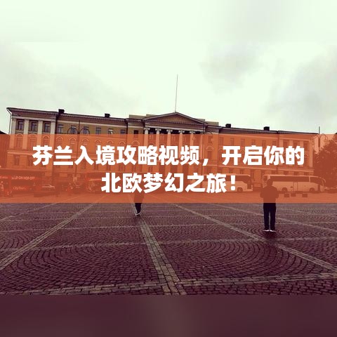 芬蘭入境攻略視頻，開啟你的北歐夢幻之旅！