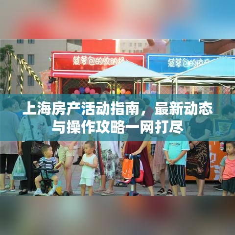 上海房產(chǎn)活動指南，最新動態(tài)與操作攻略一網(wǎng)打盡
