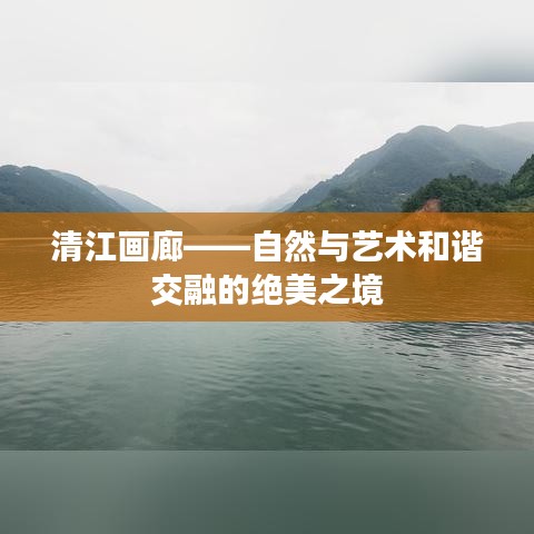 清江畫廊——自然與藝術(shù)和諧交融的絕美之境