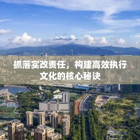 抓落實改責任，構建高效執(zhí)行文化的核心秘訣