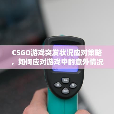 CSGO游戲突發(fā)狀況應(yīng)對(duì)策略，如何應(yīng)對(duì)游戲中的意外情況？