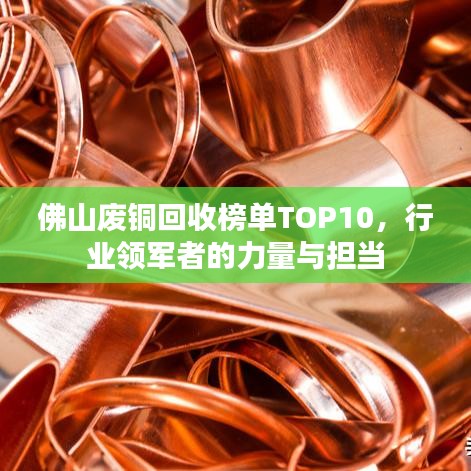 佛山廢銅回收榜單TOP10，行業(yè)領(lǐng)軍者的力量與擔(dān)當(dāng)