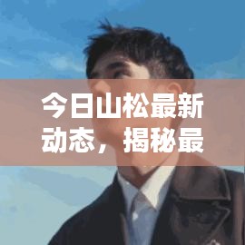今日山松最新動(dòng)態(tài)，揭秘最新消息！