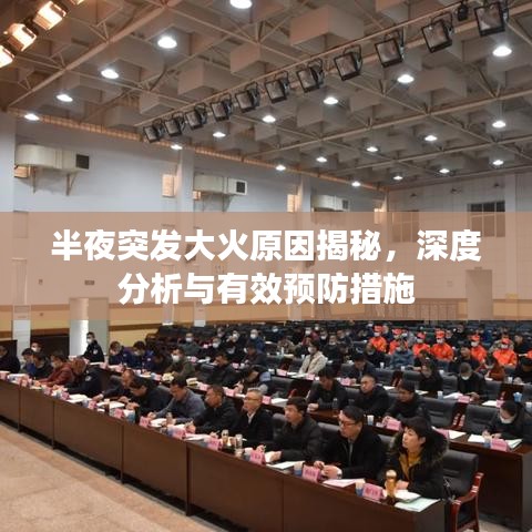 半夜突發(fā)大火原因揭秘，深度分析與有效預防措施