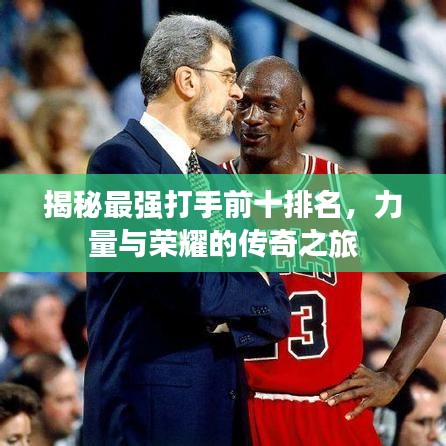 揭秘最強打手前十排名，力量與榮耀的傳奇之旅