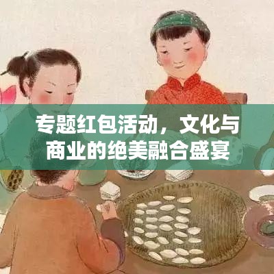 專題紅包活動(dòng)，文化與商業(yè)的絕美融合盛宴