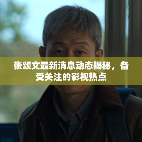 張頌文最新消息動態(tài)揭秘，備受關(guān)注的影視熱點
