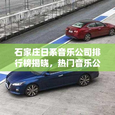 石家莊日系音樂(lè)公司排行榜揭曉，熱門(mén)音樂(lè)公司TOP榜單