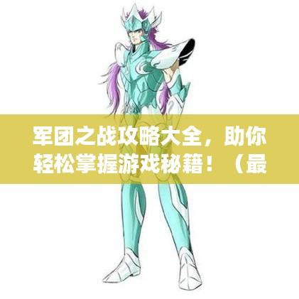軍團(tuán)之戰(zhàn)攻略大全，助你輕松掌握游戲秘籍！（最新）