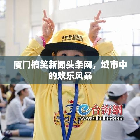 廈門搞笑新聞頭條網(wǎng)，城市中的歡樂風(fēng)暴