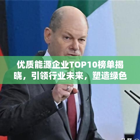 優(yōu)質(zhì)能源企業(yè)TOP10榜單揭曉，引領(lǐng)行業(yè)未來，塑造綠色新紀(jì)元