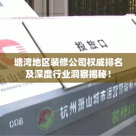 塘灣地區(qū)裝修公司權(quán)威排名及深度行業(yè)洞察揭秘！