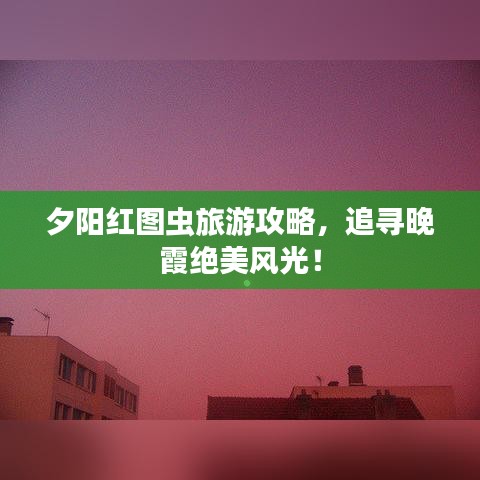 夕陽(yáng)紅圖蟲(chóng)旅游攻略，追尋晚霞絕美風(fēng)光！