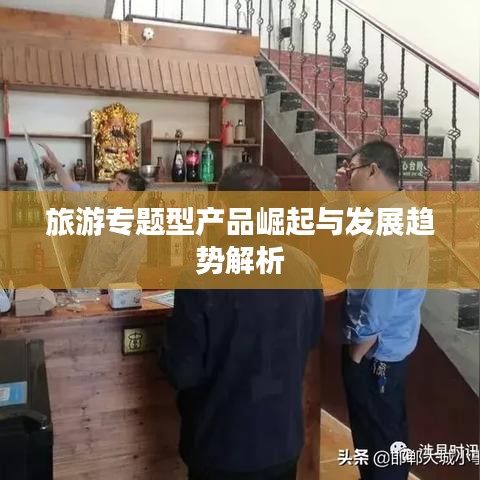 旅游專題型產(chǎn)品崛起與發(fā)展趨勢解析