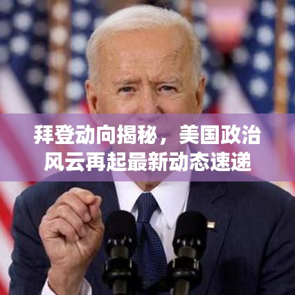 拜登動向揭秘，美國政治風云再起最新動態(tài)速遞