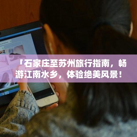 「石家莊至蘇州旅行指南，暢游江南水鄉(xiāng)，體驗(yàn)絕美風(fēng)景！」