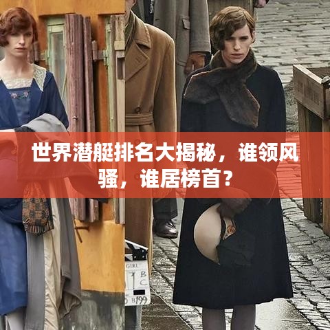 世界潛艇排名大揭秘，誰領風騷，誰居榜首？