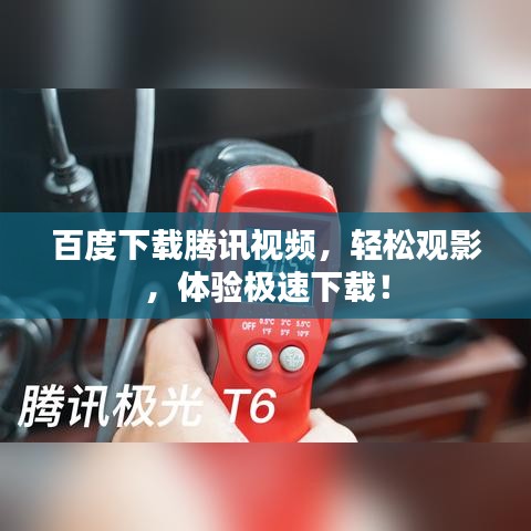 百度下載騰訊視頻，輕松觀影，體驗極速下載！