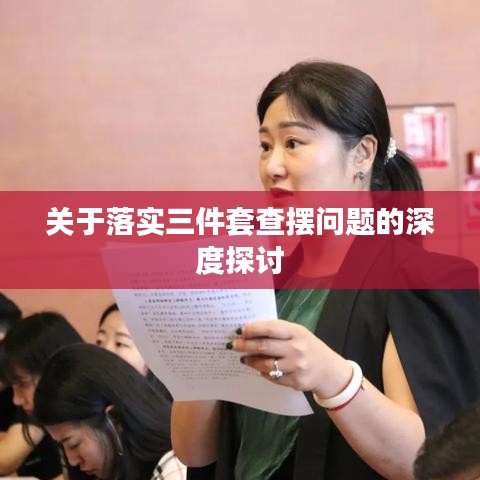 關(guān)于落實三件套查擺問題的深度探討