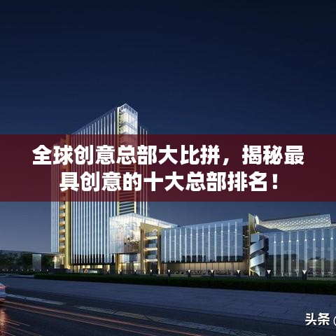 全球創(chuàng)意總部大比拼，揭秘最具創(chuàng)意的十大總部排名！