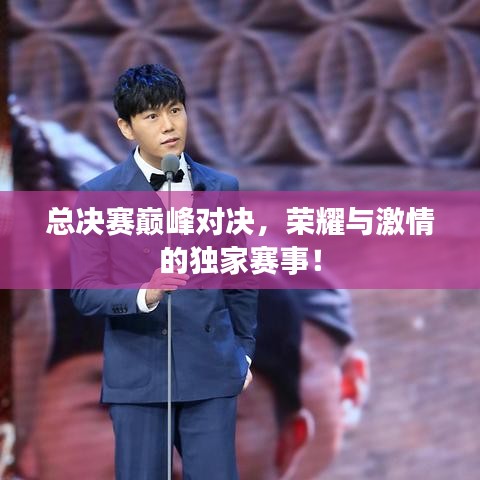 總決賽巔峰對決，榮耀與激情的獨家賽事！