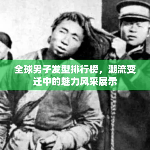 全球男子發(fā)型排行榜，潮流變遷中的魅力風采展示
