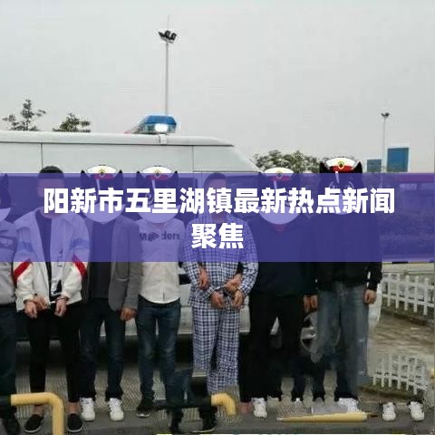 陽(yáng)新市五里湖鎮(zhèn)最新熱點(diǎn)新聞聚焦