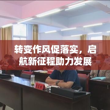 轉(zhuǎn)變作風(fēng)促落實，啟航新征程助力發(fā)展