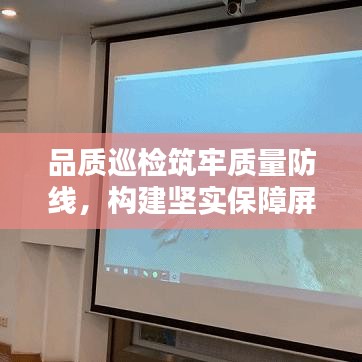 品質(zhì)巡檢筑牢質(zhì)量防線，構(gòu)建堅(jiān)實(shí)保障屏障