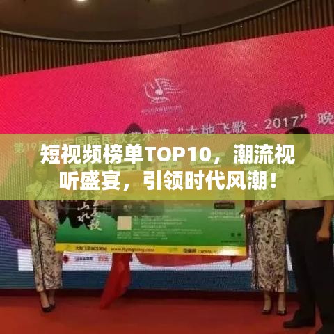 短視頻榜單TOP10，潮流視聽盛宴，引領(lǐng)時(shí)代風(fēng)潮！