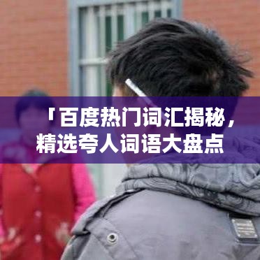 「百度熱門詞匯揭秘，精選夸人詞語大盤點」