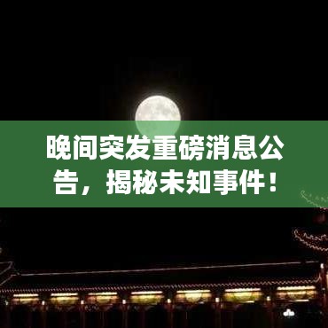 晚間突發(fā)重磅消息公告，揭秘未知事件！