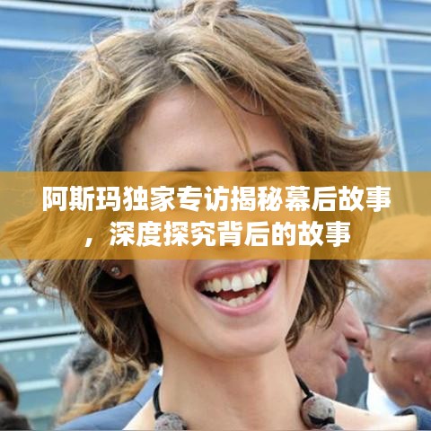 阿斯瑪獨(dú)家專訪揭秘幕后故事，深度探究背后的故事