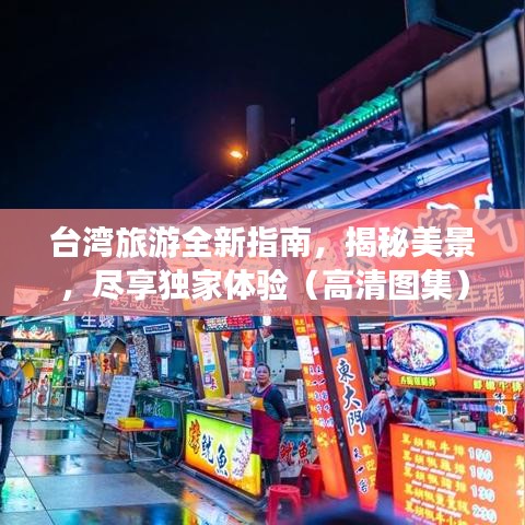 臺(tái)灣旅游全新指南，揭秘美景，盡享獨(dú)家體驗(yàn)（高清圖集）